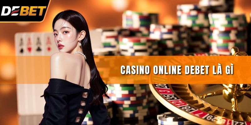 Casino Online DEBET Là Gì? Vì Sao Được Yêu Thích Nhất