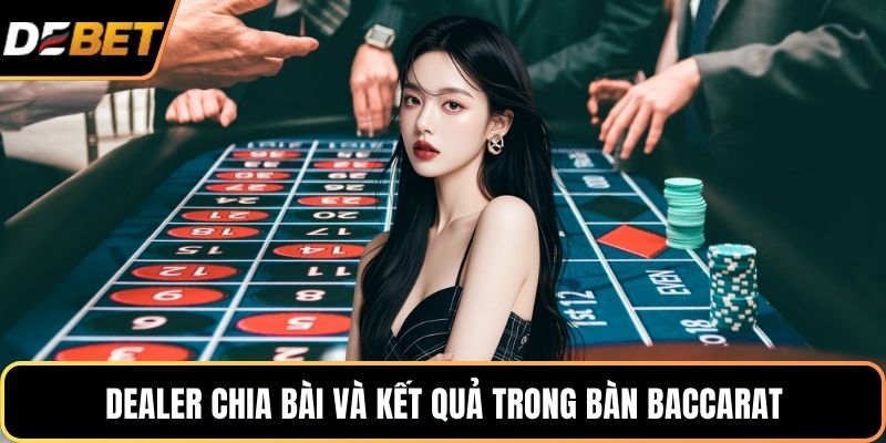 Dealer chia bài và kết quả trong bàn baccarat