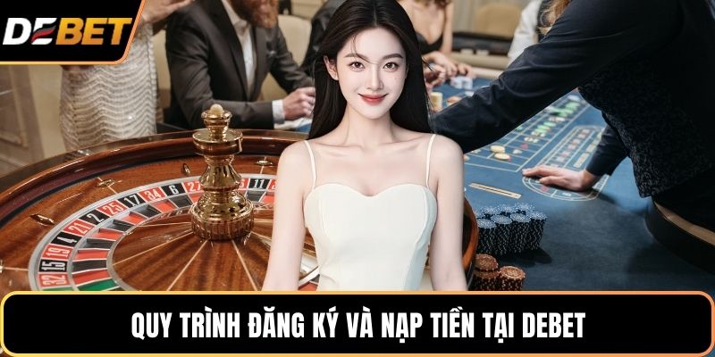 Quy trình đăng ký và nạp tiền tại DEBET
